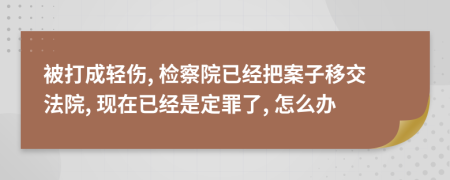 被打成轻伤, 检察院已经把案子移交法院, 现在已经是定罪了, 怎么办