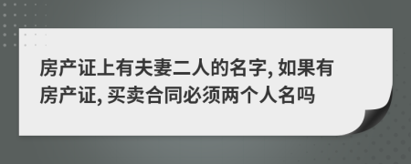 房产证上有夫妻二人的名字, 如果有房产证, 买卖合同必须两个人名吗