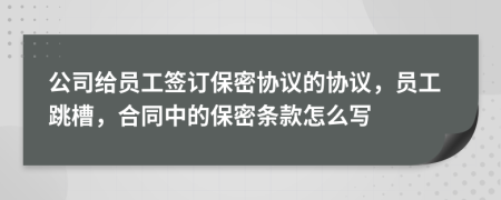 公司给员工签订保密协议的协议，员工跳槽，合同中的保密条款怎么写