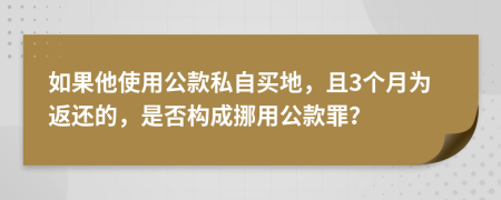 如果他使用公款私自买地，且3个月为返还的，是否构成挪用公款罪？