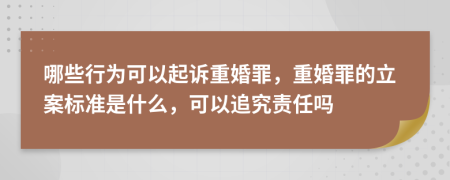 哪些行为可以起诉重婚罪，重婚罪的立案标准是什么，可以追究责任吗