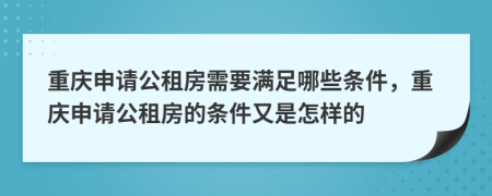 重庆申请公租房需要满足哪些条件，重庆申请公租房的条件又是怎样的