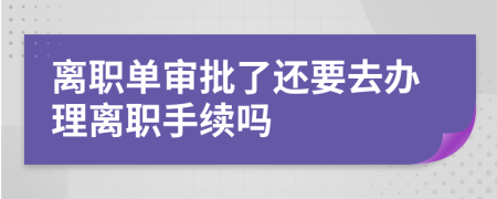 离职单审批了还要去办理离职手续吗