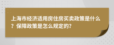 上海市经济适用房住房买卖政策是什么？保障政策是怎么规定的？