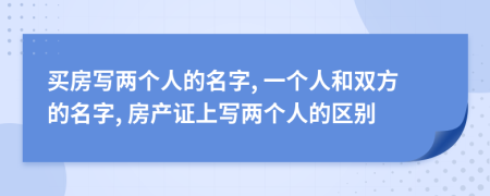 买房写两个人的名字, 一个人和双方的名字, 房产证上写两个人的区别