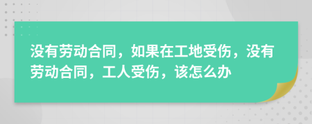 没有劳动合同，如果在工地受伤，没有劳动合同，工人受伤，该怎么办