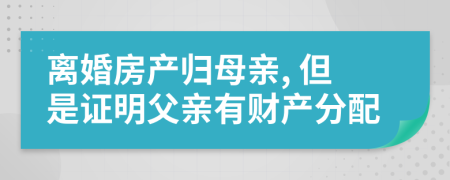 离婚房产归母亲, 但是证明父亲有财产分配