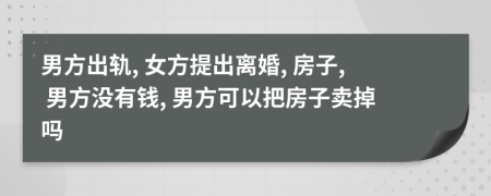 男方出轨, 女方提出离婚, 房子, 男方没有钱, 男方可以把房子卖掉吗