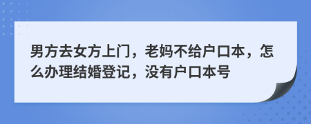 男方去女方上门，老妈不给户口本，怎么办理结婚登记，没有户口本号