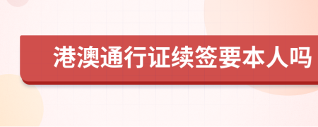 港澳通行证续签要本人吗