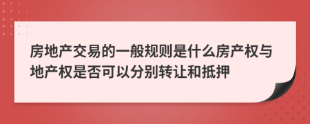 房地产交易的一般规则是什么房产权与地产权是否可以分别转让和抵押