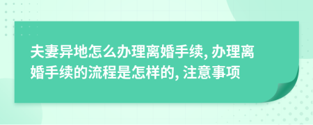 夫妻异地怎么办理离婚手续, 办理离婚手续的流程是怎样的, 注意事项