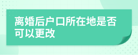 离婚后户口所在地是否可以更改