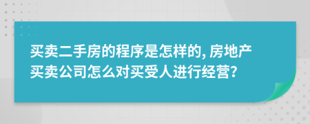 买卖二手房的程序是怎样的, 房地产买卖公司怎么对买受人进行经营？