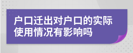 户口迁出对户口的实际使用情况有影响吗