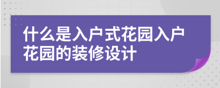 什么是入户式花园入户花园的装修设计