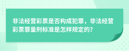 非法经营彩票是否构成犯罪，非法经营彩票罪量刑标准是怎样规定的？