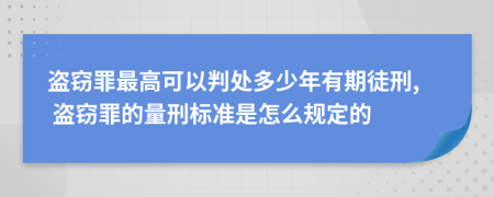 盗窃罪最高可以判处多少年有期徒刑, 盗窃罪的量刑标准是怎么规定的