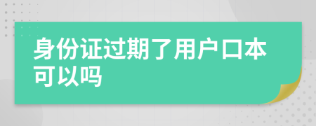 身份证过期了用户口本可以吗