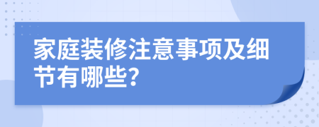 家庭装修注意事项及细节有哪些？