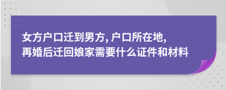 女方户口迁到男方, 户口所在地, 再婚后迁回娘家需要什么证件和材料