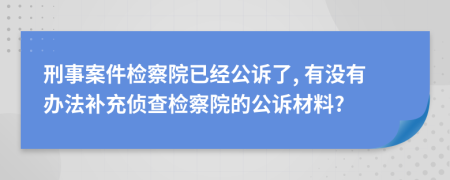 刑事案件检察院已经公诉了, 有没有办法补充侦查检察院的公诉材料?