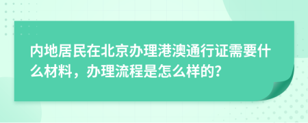 内地居民在北京办理港澳通行证需要什么材料，办理流程是怎么样的？