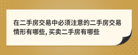 在二手房交易中必须注意的二手房交易情形有哪些, 买卖二手房有哪些