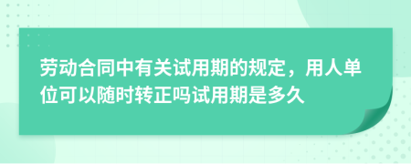 劳动合同中有关试用期的规定，用人单位可以随时转正吗试用期是多久