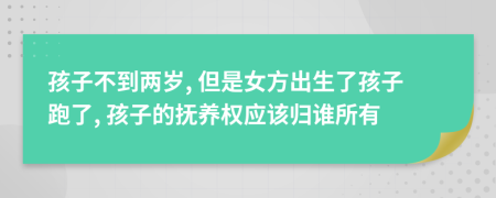 孩子不到两岁, 但是女方出生了孩子跑了, 孩子的抚养权应该归谁所有