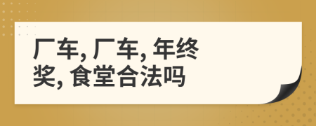 厂车, 厂车, 年终奖, 食堂合法吗