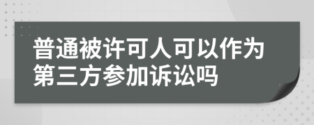 普通被许可人可以作为第三方参加诉讼吗