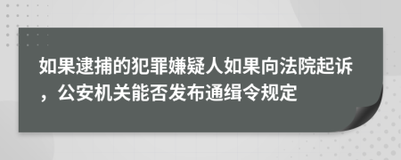 如果逮捕的犯罪嫌疑人如果向法院起诉，公安机关能否发布通缉令规定