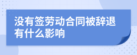 没有签劳动合同被辞退有什么影响