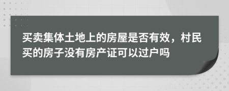 买卖集体土地上的房屋是否有效，村民买的房子没有房产证可以过户吗