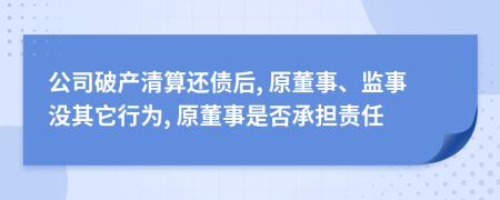 公司破产清算还债后, 原董事、监事没其它行为, 原董事是否承担责任