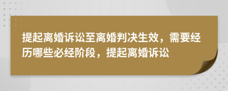 提起离婚诉讼至离婚判决生效，需要经历哪些必经阶段，提起离婚诉讼