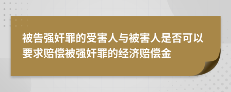 被告强奸罪的受害人与被害人是否可以要求赔偿被强奸罪的经济赔偿金