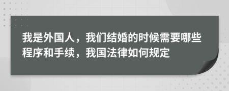 我是外国人，我们结婚的时候需要哪些程序和手续，我国法律如何规定