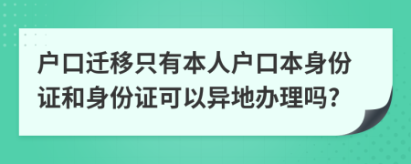 户口迁移只有本人户口本身份证和身份证可以异地办理吗?