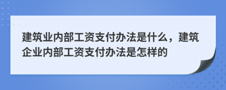 建筑业内部工资支付办法是什么，建筑企业内部工资支付办法是怎样的