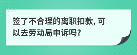 签了不合理的离职扣款, 可以去劳动局申诉吗?