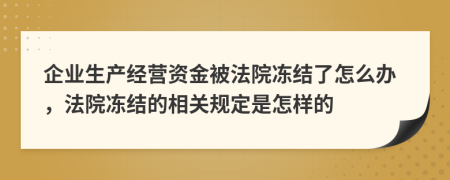 企业生产经营资金被法院冻结了怎么办，法院冻结的相关规定是怎样的