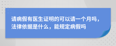 请病假有医生证明的可以请一个月吗，法律依据是什么，能规定病假吗