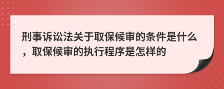 刑事诉讼法关于取保候审的条件是什么，取保候审的执行程序是怎样的