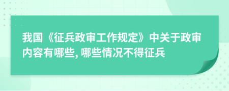 我国《征兵政审工作规定》中关于政审内容有哪些, 哪些情况不得征兵