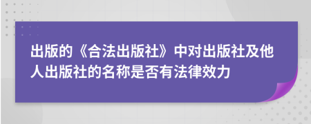 出版的《合法出版社》中对出版社及他人出版社的名称是否有法律效力