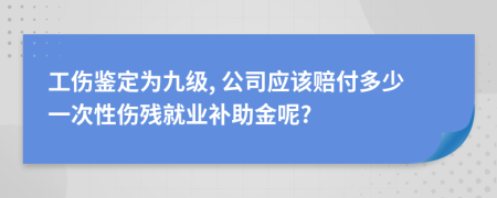 工伤鉴定为九级, 公司应该赔付多少一次性伤残就业补助金呢?