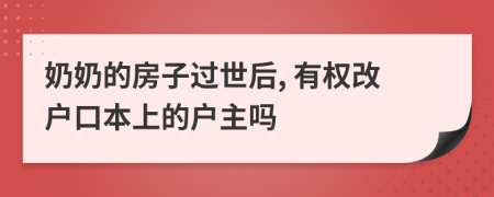 奶奶的房子过世后, 有权改户口本上的户主吗