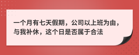 一个月有七天假期，公司以上班为由，与我补休，这个日是否属于合法